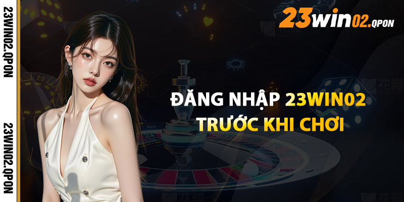 Đăng Nhập 23win02 – Truy Cập Thế Giới Cá Cược Trong 1 Phút 1 Đăng Nhập 23win02 Trước Khi Chơi