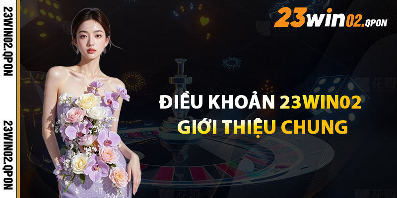 Điều Khoản 23win02 – Quy Định Quan Trọng Không Thể Bỏ Qua 1 Điều Khoản 23win02: Giới Thiệu Chung