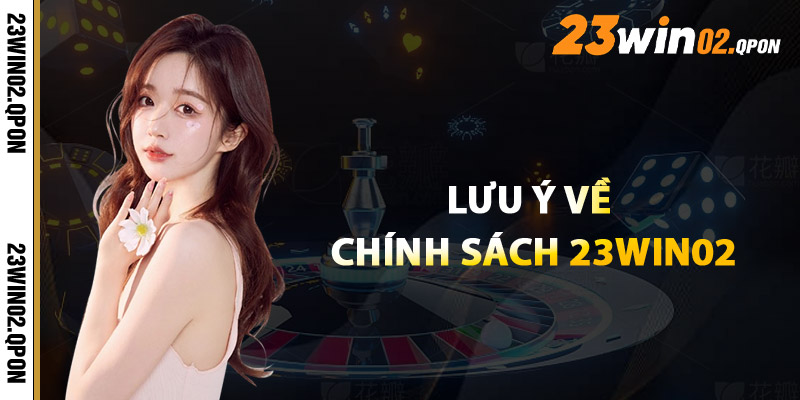 Chính Sách 23win02 – Toàn Bộ Quy Định Được Cập Nhật 3 Lưu Ý Về Chính Sách 23win02