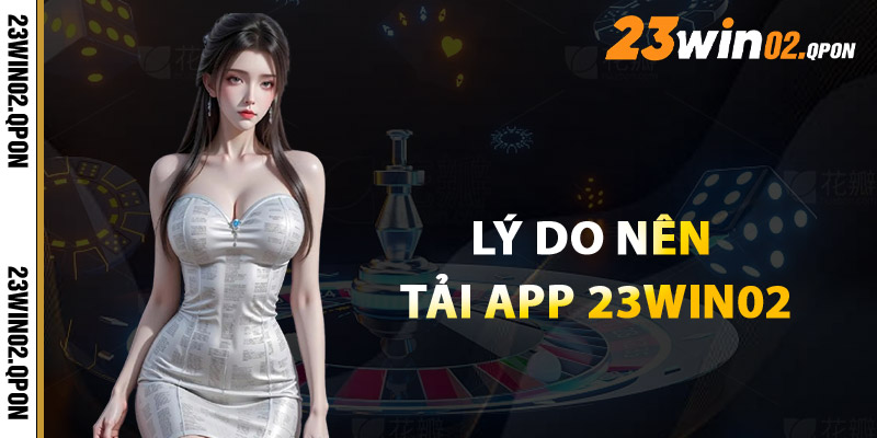 Tải App 23win02 – Tải App Chính Thức Không Lo Bị Chặn 1 Lý Do Nên Tải App 23win02 Ngay Hôm Nay