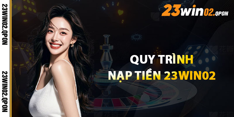 Nạp Tiền 23win02 - Nhanh Gọn Giao Dịch Chỉ Trong 1 Phút 1 Quy Trình Nạp Tiền 23win02 Chỉ Trong Vài Bước