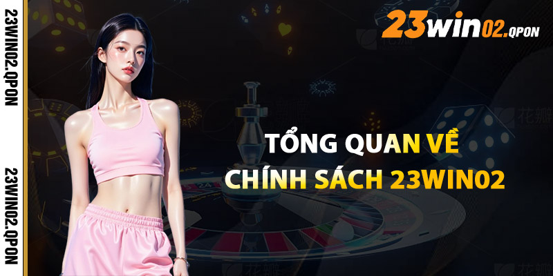 Chính Sách 23win02 – Toàn Bộ Quy Định Được Cập Nhật 1 Tổng Quan Về Chính Sách 23win02